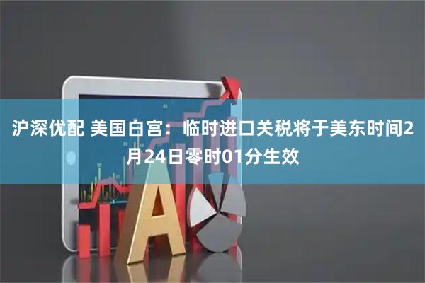 沪深优配 美国白宫：临时进口关税将于美东时间2月24日零时01分生效