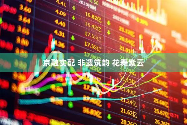 京融实配 非遗筑韵 花舞紫云