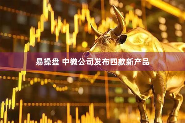 易操盘 中微公司发布四款新产品