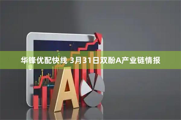 华锋优配快线 3月31日双酚A产业链情报