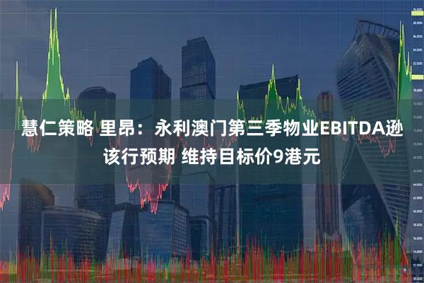 慧仁策略 里昂：永利澳门第三季物业EBITDA逊该行预期 维持目标价9港元