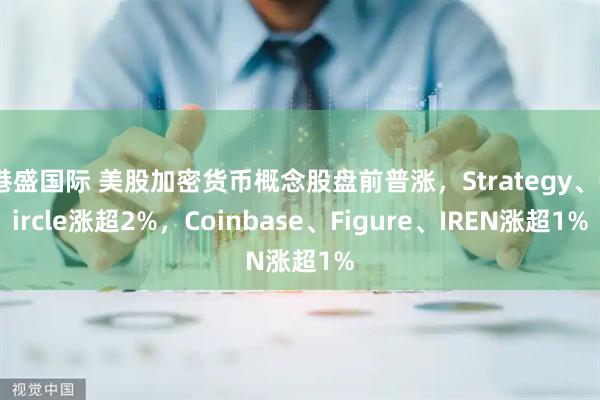 港盛国际 美股加密货币概念股盘前普涨，Strategy、Circle涨超2%，Coinbase、Figure、IREN涨超1%
