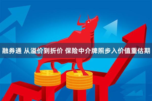 融券通 从溢价到折价 保险中介牌照步入价值重估期