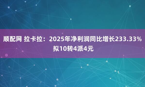 顺配网 拉卡拉：2025年净利润同比增长233.33% 拟10转4派4元