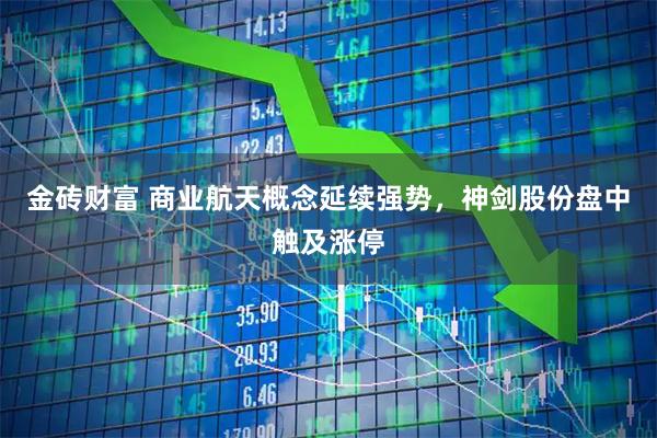 金砖财富 商业航天概念延续强势，神剑股份盘中触及涨停