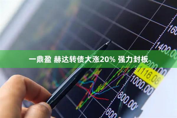 一鼎盈 赫达转债大涨20% 强力封板