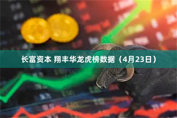 长富资本 翔丰华龙虎榜数据（4月23日）