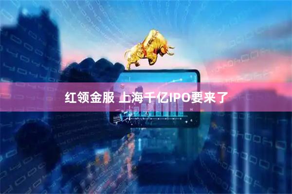 红领金服 上海千亿IPO要来了