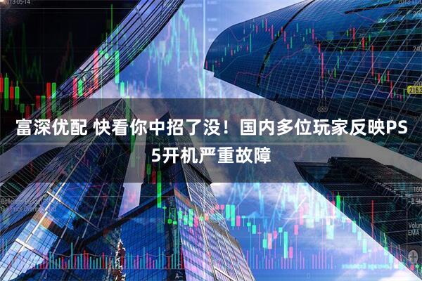 富深优配 快看你中招了没!国内多位玩家反映PS5开机严重故障