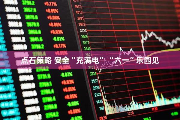 点石策略 安全“充满电” “六一”乐园见