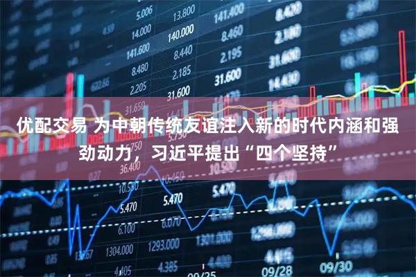 优配交易 为中朝传统友谊注入新的时代内涵和强劲动力，习近平提出“四个坚持”