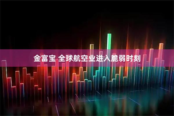 金富宝 全球航空业进入脆弱时刻