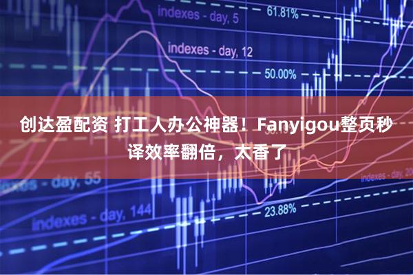 创达盈配资 打工人办公神器！Fanyigou整页秒译效率翻倍，太香了