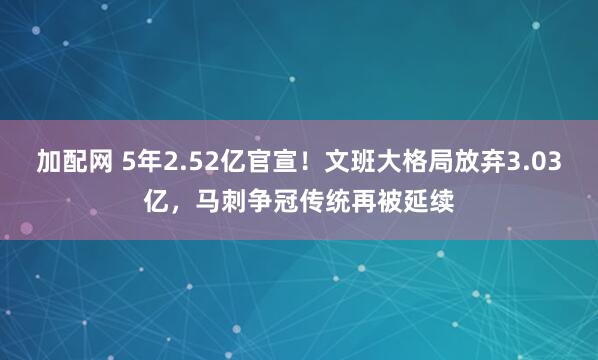 加配网 5年2.52亿官宣!文班大格局放弃3.03亿,马刺争冠传统再被延续