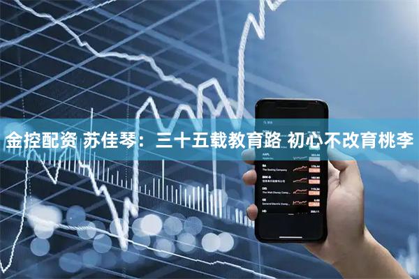 金控配资 苏佳琴：三十五载教育路 初心不改育桃李