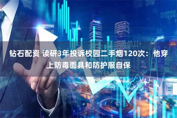 钻石配资 读研3年投诉校园二手烟120次：他穿上防毒面具和防护服自保