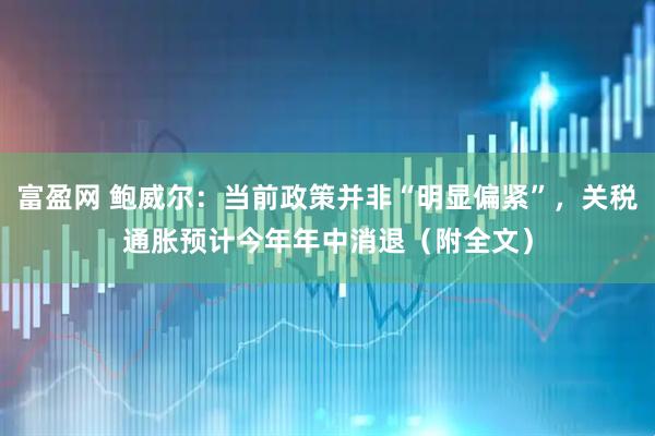 富盈网 鲍威尔：当前政策并非“明显偏紧”，关税通胀预计今年年中消退（附全文）