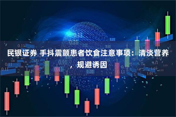 民银证券 手抖震颤患者饮食注意事项：清淡营养，规避诱因