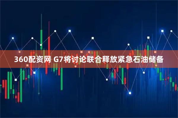 360配资网 G7将讨论联合释放紧急石油储备