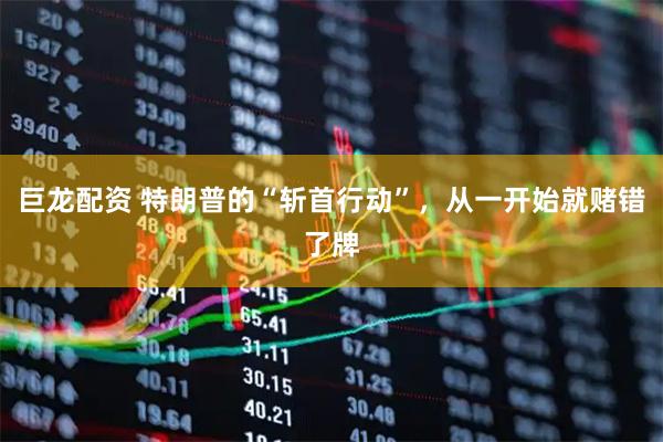 巨龙配资 特朗普的“斩首行动”，从一开始就赌错了牌