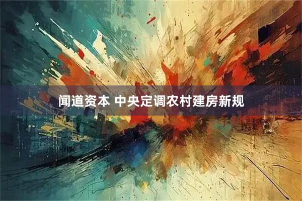 闻道资本 中央定调农村建房新规