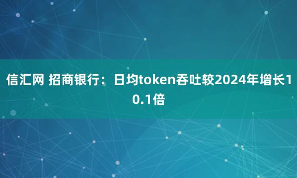 信汇网 招商银行：日均token吞吐较2024年增长10.1倍