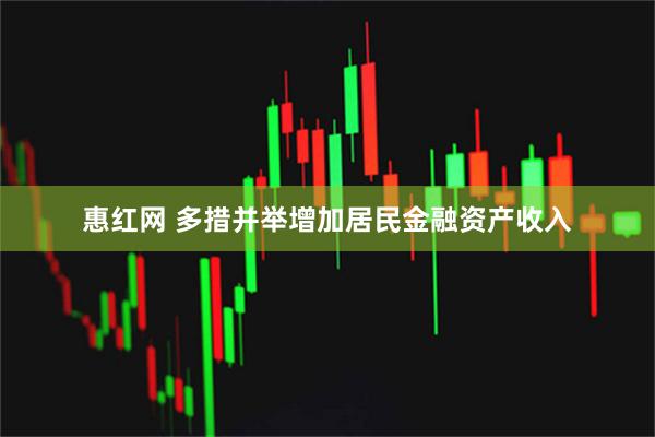 惠红网 多措并举增加居民金融资产收入