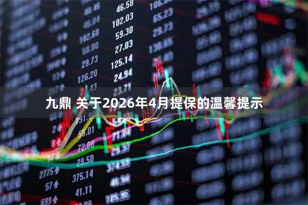 九鼎 关于2026年4月提保的温馨提示