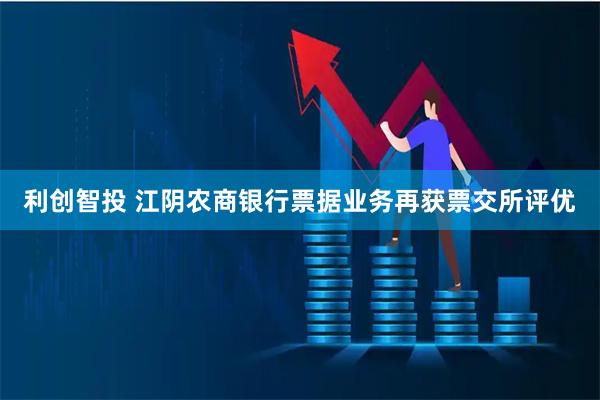 利创智投 江阴农商银行票据业务再获票交所评优