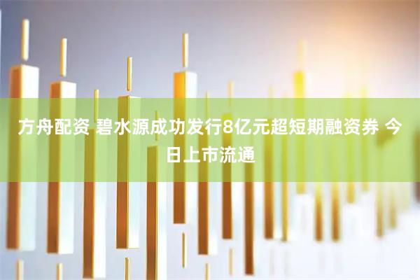 方舟配资 碧水源成功发行8亿元超短期融资券 今日上市流通