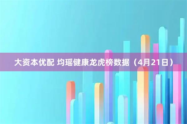 大资本优配 均瑶健康龙虎榜数据（4月21日）