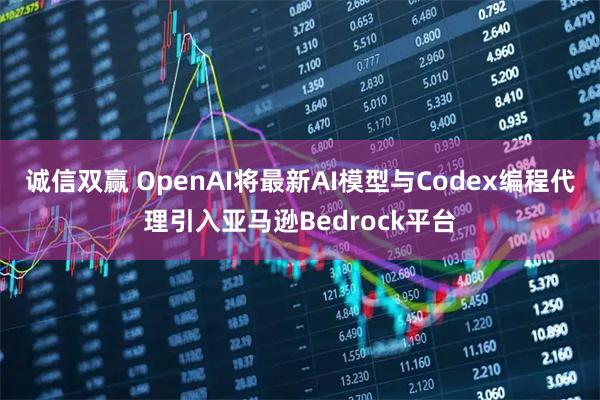 诚信双赢 OpenAI将最新AI模型与Codex编程代理引入亚马逊Bedrock平台