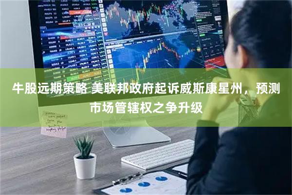 牛股远期策略 美联邦政府起诉威斯康星州，预测市场管辖权之争升级